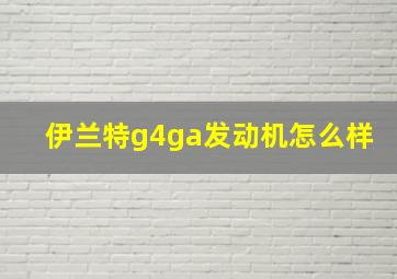 伊兰特g4ga发动机怎么样