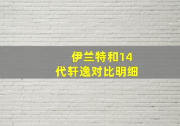 伊兰特和14代轩逸对比明细