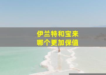 伊兰特和宝来哪个更加保值