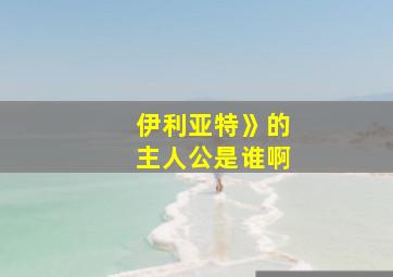 伊利亚特》的主人公是谁啊