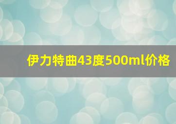 伊力特曲43度500ml价格