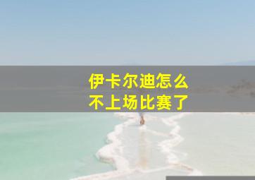 伊卡尔迪怎么不上场比赛了