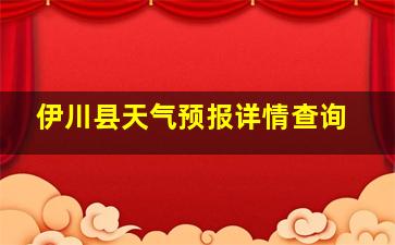 伊川县天气预报详情查询