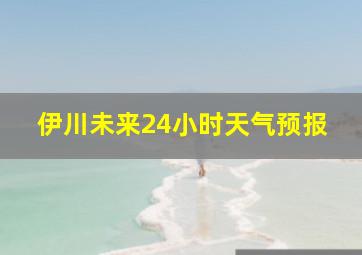 伊川未来24小时天气预报