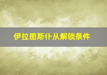 伊拉图斯仆从解锁条件