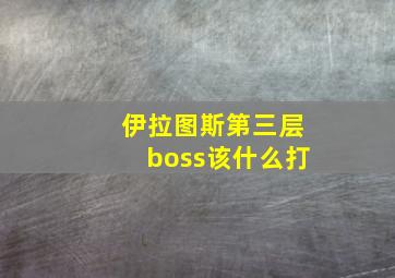 伊拉图斯第三层boss该什么打