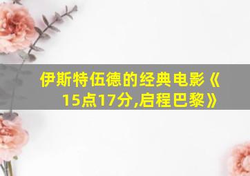 伊斯特伍德的经典电影《15点17分,启程巴黎》