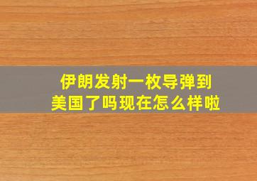 伊朗发射一枚导弹到美国了吗现在怎么样啦