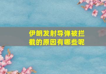 伊朗发射导弹被拦截的原因有哪些呢