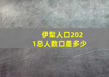 伊犁人口2021总人数口是多少