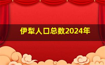 伊犁人口总数2024年