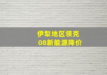 伊犁地区领克08新能源降价