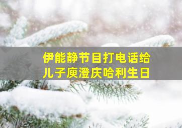 伊能静节目打电话给儿子庾澄庆哈利生日