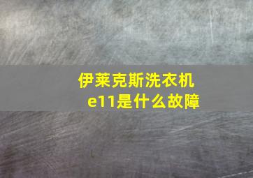 伊莱克斯洗衣机e11是什么故障