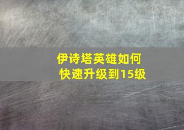 伊诗塔英雄如何快速升级到15级