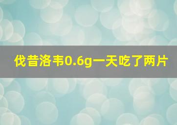 伐昔洛韦0.6g一天吃了两片