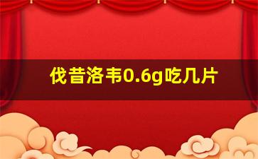 伐昔洛韦0.6g吃几片