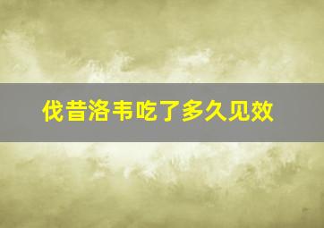 伐昔洛韦吃了多久见效