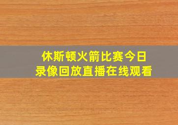 休斯顿火箭比赛今日录像回放直播在线观看