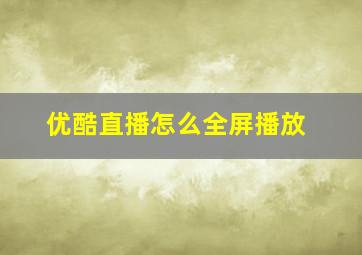 优酷直播怎么全屏播放