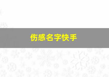 伤感名字快手