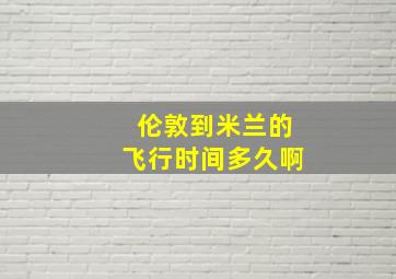 伦敦到米兰的飞行时间多久啊