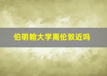 伯明翰大学离伦敦近吗