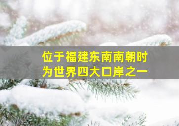 位于福建东南南朝时为世界四大口岸之一