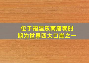 位于福建东南唐朝时期为世界四大口岸之一