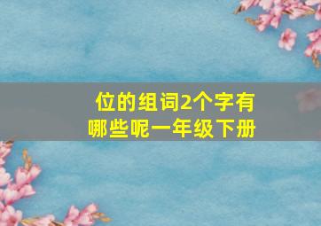 位的组词2个字有哪些呢一年级下册