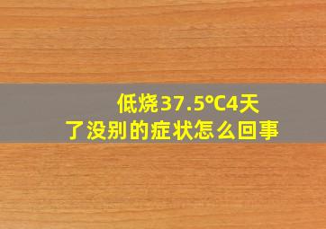 低烧37.5℃4天了没别的症状怎么回事