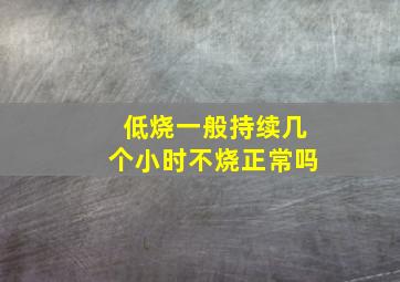 低烧一般持续几个小时不烧正常吗