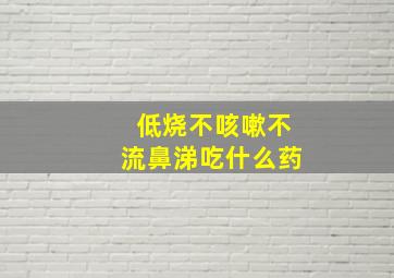 低烧不咳嗽不流鼻涕吃什么药