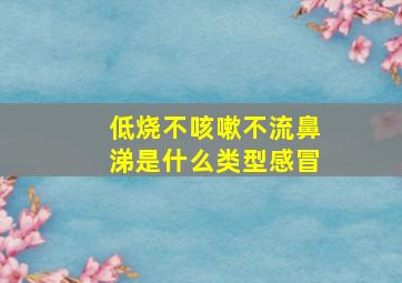 低烧不咳嗽不流鼻涕是什么类型感冒