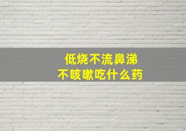 低烧不流鼻涕不咳嗽吃什么药