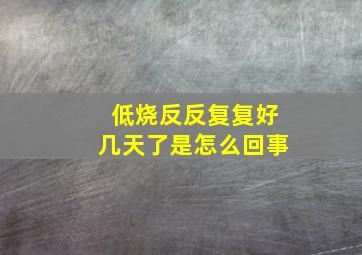 低烧反反复复好几天了是怎么回事