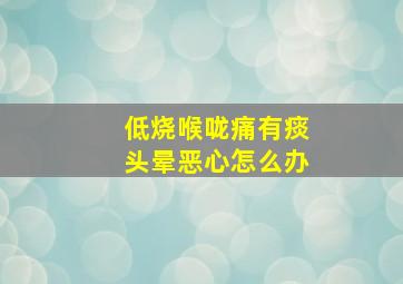 低烧喉咙痛有痰头晕恶心怎么办