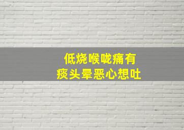 低烧喉咙痛有痰头晕恶心想吐