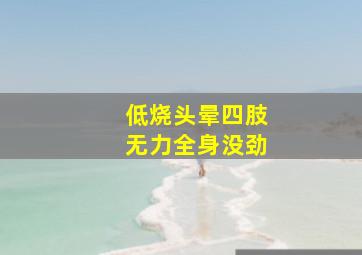 低烧头晕四肢无力全身没劲