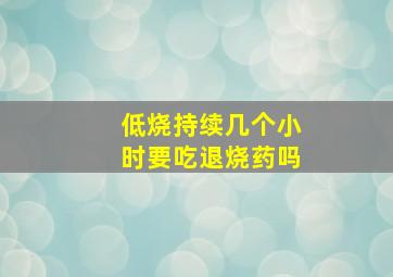 低烧持续几个小时要吃退烧药吗