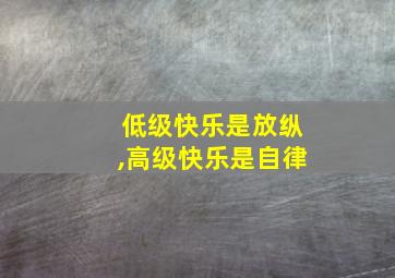 低级快乐是放纵,高级快乐是自律