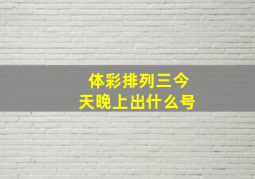 体彩排列三今天晚上出什么号