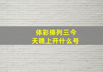 体彩排列三今天晚上开什么号