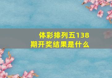 体彩排列五138期开奖结果是什么