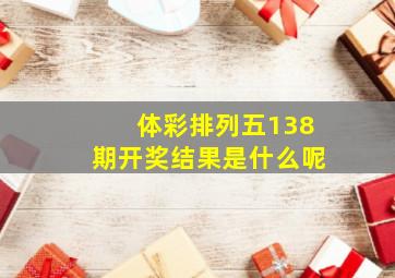 体彩排列五138期开奖结果是什么呢