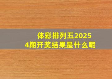 体彩排列五20254期开奖结果是什么呢