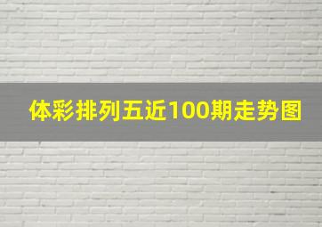 体彩排列五近100期走势图