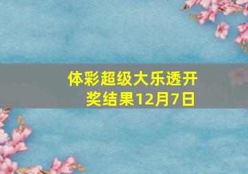 体彩超级大乐透开奖结果12月7日