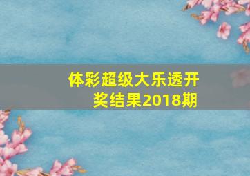 体彩超级大乐透开奖结果2018期