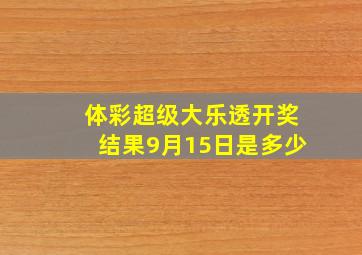 体彩超级大乐透开奖结果9月15日是多少